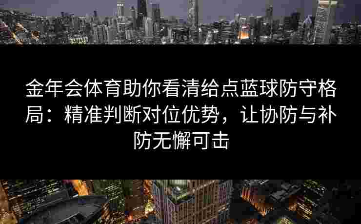 金年会体育助你看清给点蓝球防守格局:精准判断对位优势,让协防与补防无懈可击 金年会体育助你看清给点蓝球防守格局:精准判断对位优势,让协防与补防无懈可击