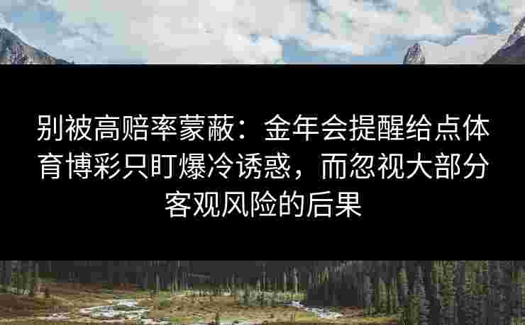 别被高赔率蒙蔽：金年会提醒给点体育博彩只盯爆冷诱惑，而忽视大部分客观风险的后果